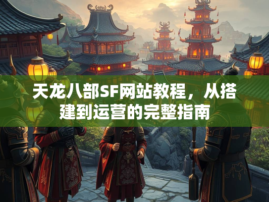 天龙八部SF网站教程，从搭建到运营的完整指南