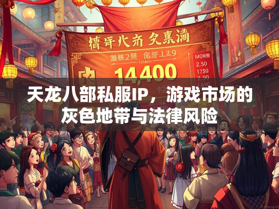 天龙八部私服IP，游戏市场的灰色地带与法律风险