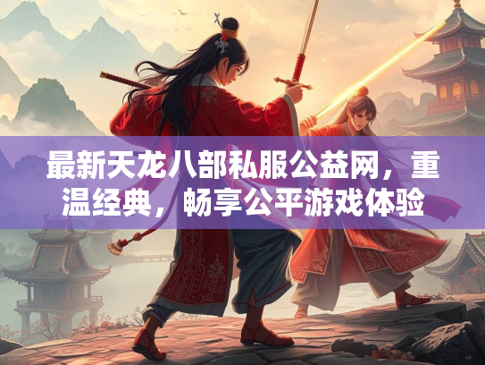 最新天龙八部私服公益网，重温经典，畅享公平游戏体验  第2张