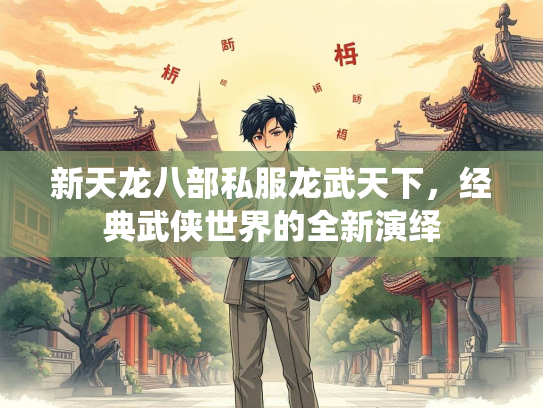 新天龙八部私服龙武天下，经典武侠世界的全新演绎