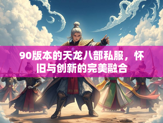 90版本的天龙八部私服，怀旧与创新的完美融合