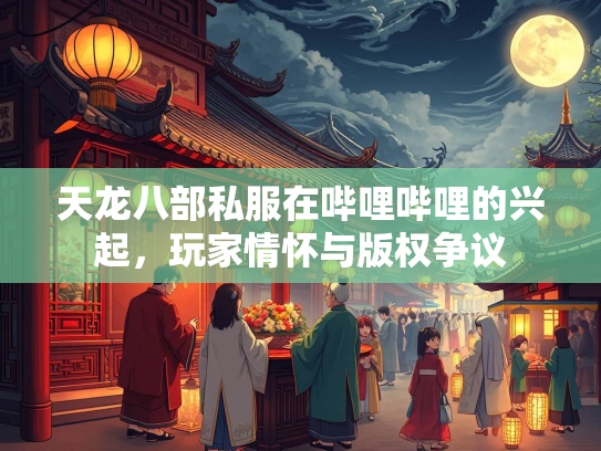 天龙八部私服在哔哩哔哩的兴起，玩家情怀与版权争议