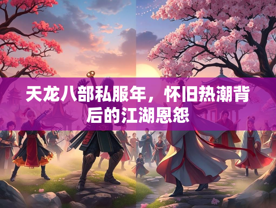 天龙八部私服年，怀旧热潮背后的江湖恩怨