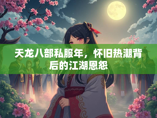 天龙八部私服年，怀旧热潮背后的江湖恩怨