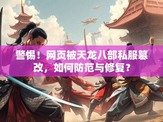 警惕！网页被天龙八部私服篡改，如何防范与修复？  第2张