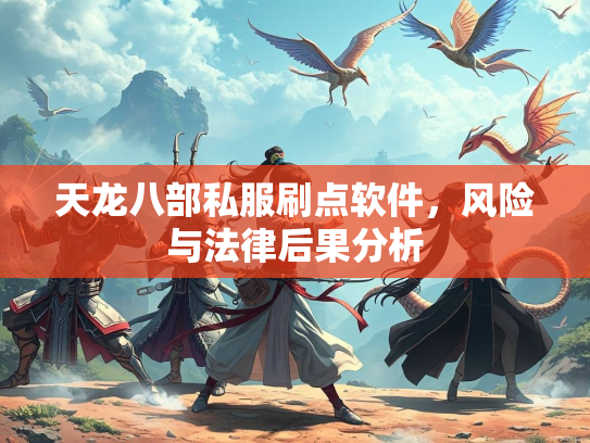 天龙八部私服刷点软件，风险与法律后果分析
