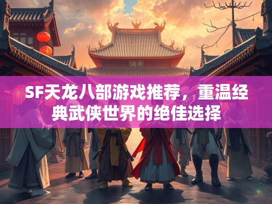 SF天龙八部游戏推荐，重温经典武侠世界的绝佳选择  第2张