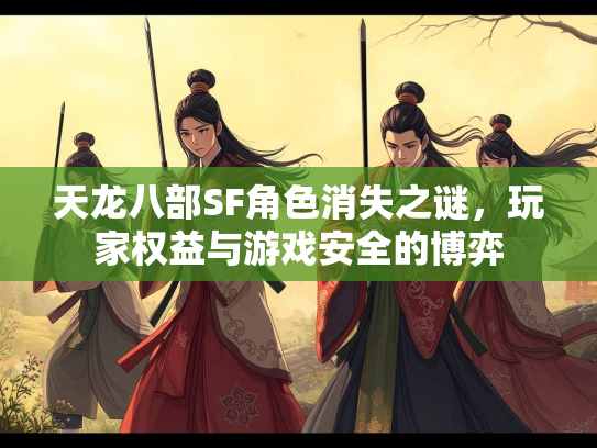 天龙八部SF角色消失之谜，玩家权益与游戏安全的博弈