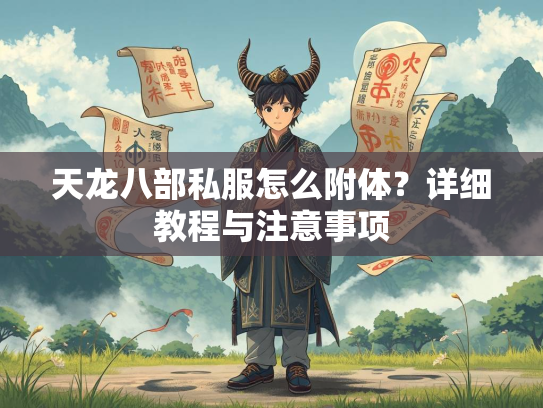 天龙八部私服怎么附体？详细教程与注意事项