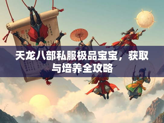 天龙八部私服极品宝宝，获取与培养全攻略  第2张