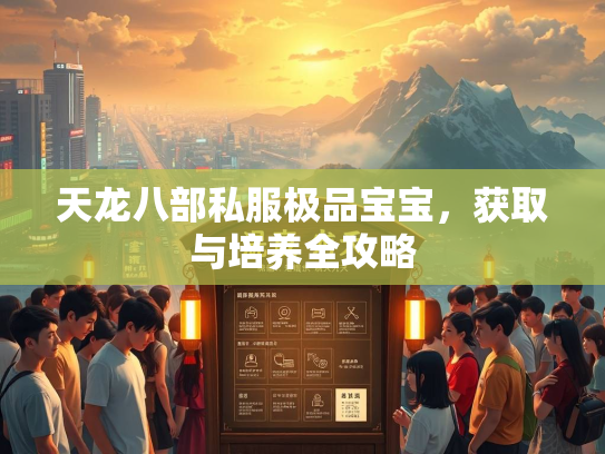 天龙八部私服极品宝宝，获取与培养全攻略