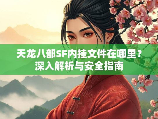 天龙八部SF内挂文件在哪里？深入解析与安全指南