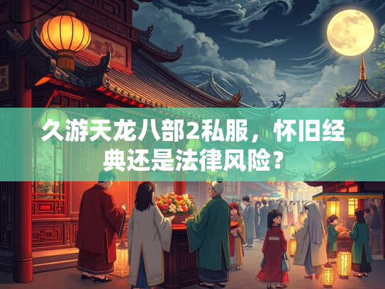 久游天龙八部2私服，怀旧经典还是法律风险？