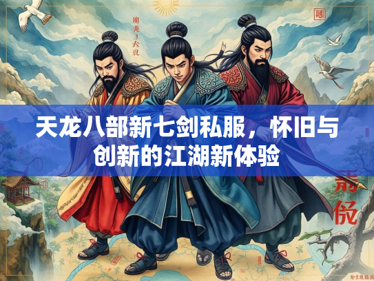 天龙八部新七剑私服，怀旧与创新的江湖新体验