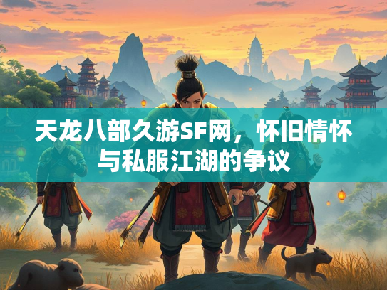 天龙八部久游SF网，怀旧情怀与私服江湖的争议
