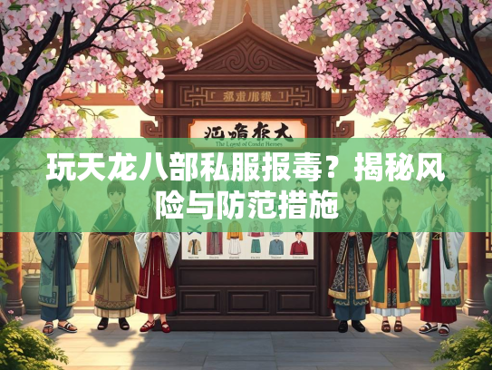 玩天龙八部私服报毒？揭秘风险与防范措施