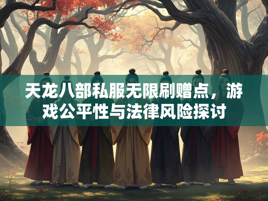 天龙八部私服无限刷赠点，游戏公平性与法律风险探讨