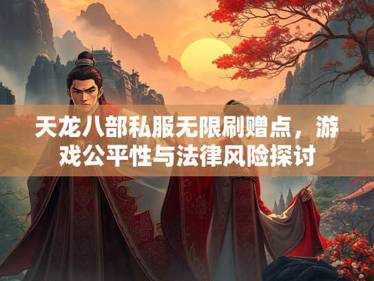 天龙八部私服无限刷赠点，游戏公平性与法律风险探讨