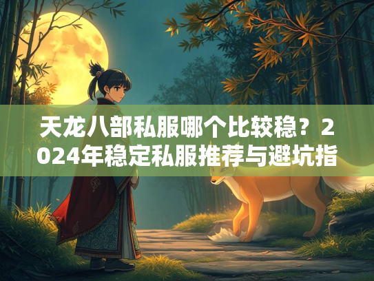 天龙八部私服哪个比较稳？2024年稳定私服推荐与避坑指南