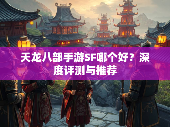 天龙八部手游SF哪个好？深度评测与推荐  第2张