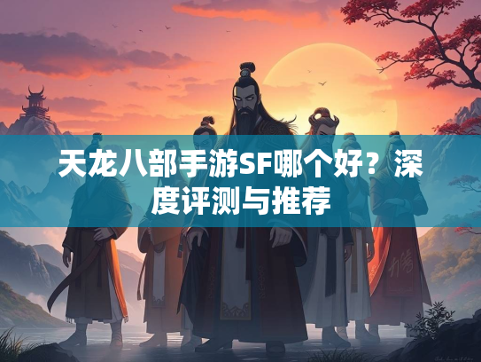 天龙八部手游SF哪个好？深度评测与推荐
