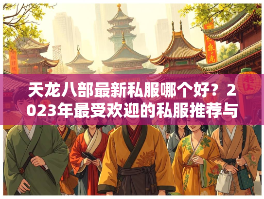 天龙八部最新私服哪个好？2023年最受欢迎的私服推荐与评测  第2张