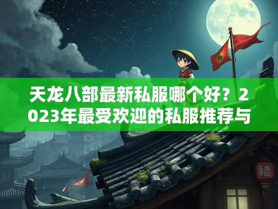 天龙八部最新私服哪个好？2023年最受欢迎的私服推荐与评测