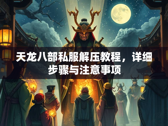 天龙八部私服解压教程，详细步骤与注意事项