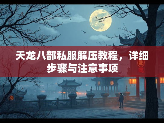 天龙八部私服解压教程，详细步骤与注意事项