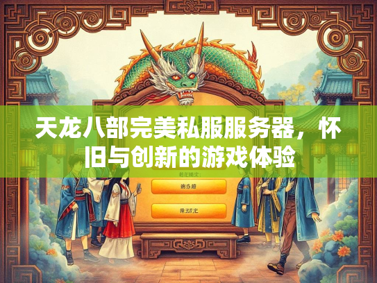 天龙八部完美私服服务器，怀旧与创新的游戏体验