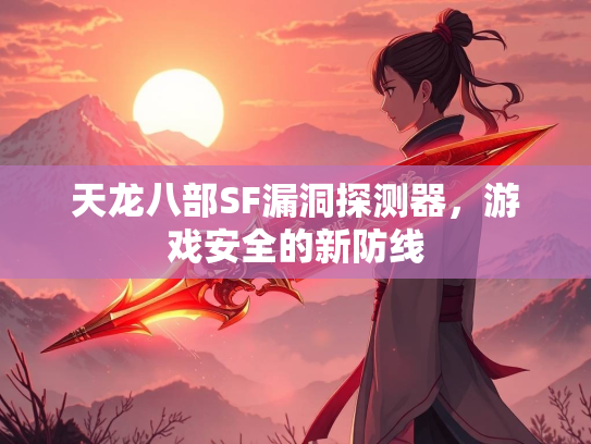 天龙八部SF漏洞探测器，游戏安全的新防线