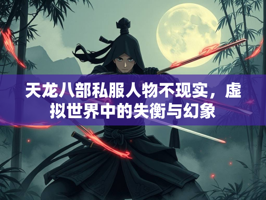 天龙八部私服人物不现实，虚拟世界中的失衡与幻象