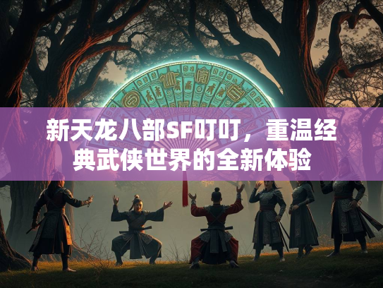 新天龙八部SF叮叮，重温经典武侠世界的全新体验