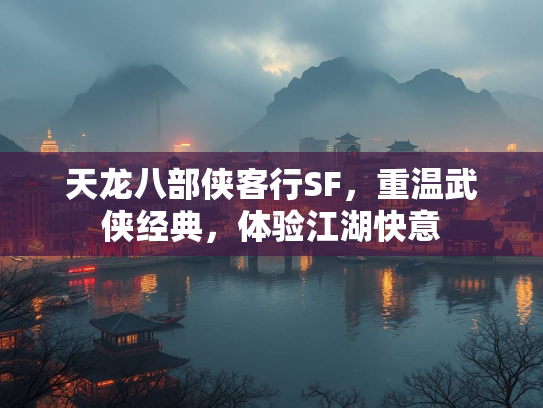天龙八部侠客行SF，重温武侠经典，体验江湖快意