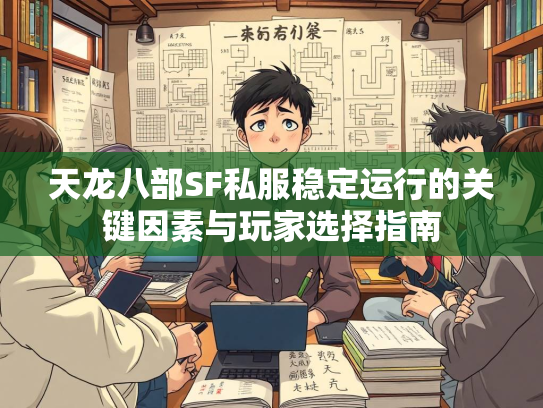 天龙八部SF私服稳定运行的关键因素与玩家选择指南  第3张