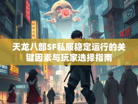 天龙八部SF私服稳定运行的关键因素与玩家选择指南