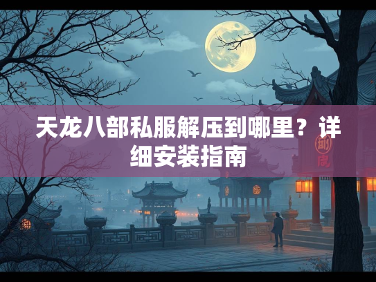 天龙八部私服解压到哪里？详细安装指南  第3张