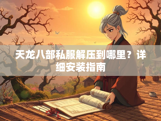 天龙八部私服解压到哪里？详细安装指南  第1张