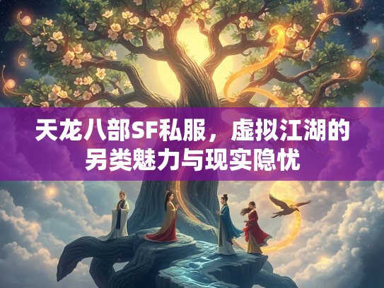 天龙八部SF私服，虚拟江湖的另类魅力与现实隐忧