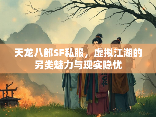 天龙八部SF私服，虚拟江湖的另类魅力与现实隐忧