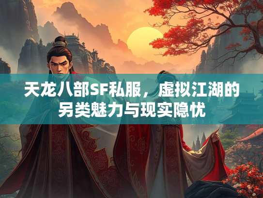 天龙八部SF私服，虚拟江湖的另类魅力与现实隐忧