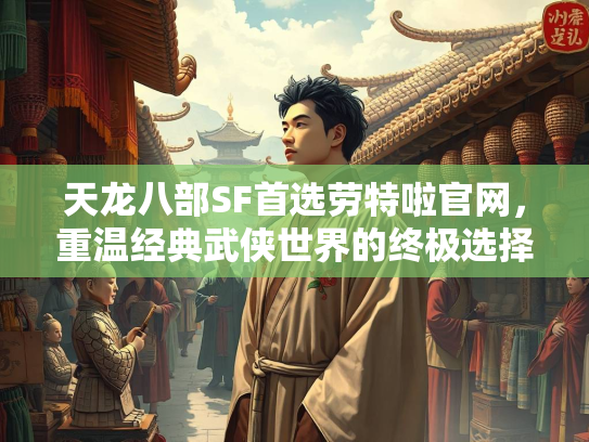 天龙八部SF首选劳特啦官网，重温经典武侠世界的终极选择