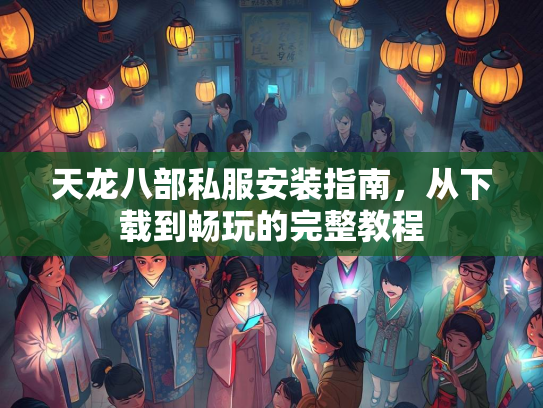 天龙八部私服安装指南，从下载到畅玩的完整教程  第1张