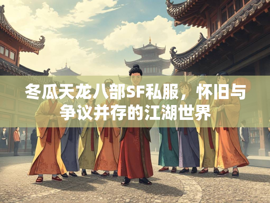 冬瓜天龙八部SF私服，怀旧与争议并存的江湖世界
