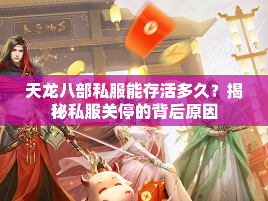 天龙八部私服能存活多久？揭秘私服关停的背后原因  第2张