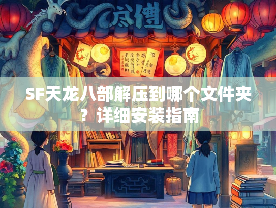 SF天龙八部解压到哪个文件夹？详细安装指南
