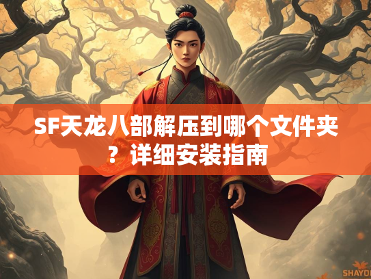 SF天龙八部解压到哪个文件夹？详细安装指南