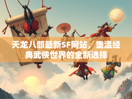 天龙八部最新SF网站，重温经典武侠世界的全新选择  第2张