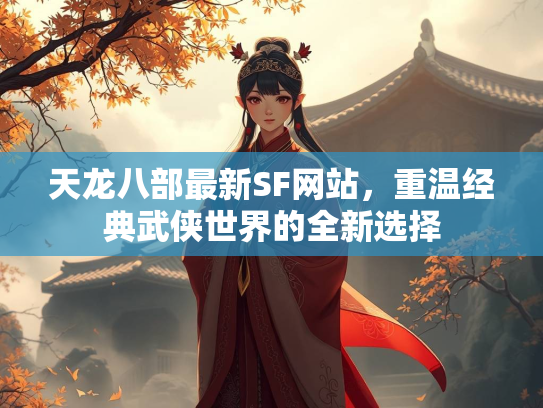 天龙八部最新SF网站，重温经典武侠世界的全新选择  第3张