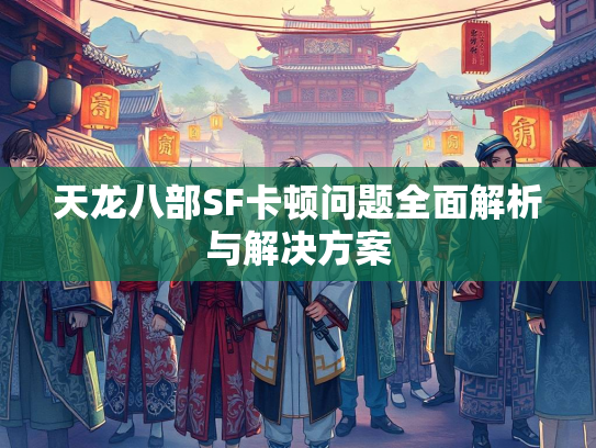 天龙八部SF卡顿问题全面解析与解决方案  第1张